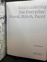 Load image into Gallery viewer, Embroidering the Everyday: Found, Stitch, Paint by Cas Holmes
